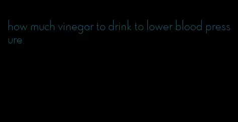 how much vinegar to drink to lower blood pressure
