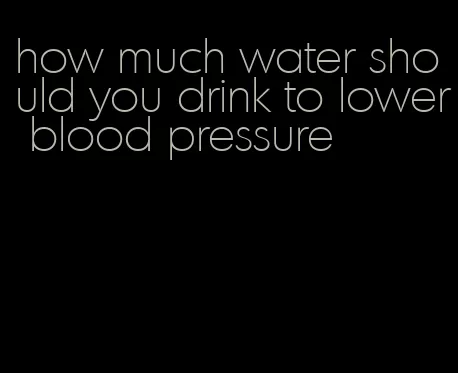 how much water should you drink to lower blood pressure