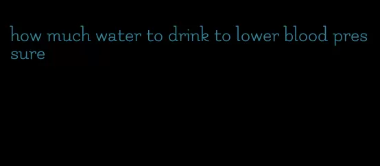 how much water to drink to lower blood pressure