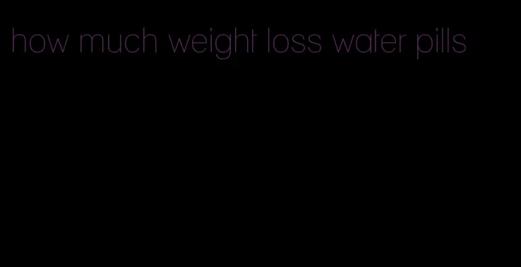 how much weight loss water pills