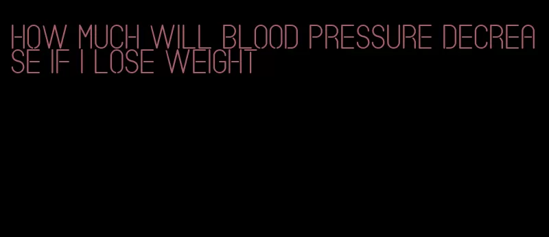 how much will blood pressure decrease if i lose weight