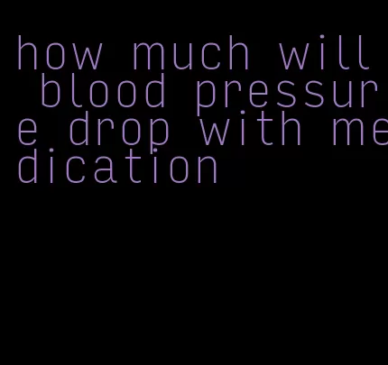 how much will blood pressure drop with medication