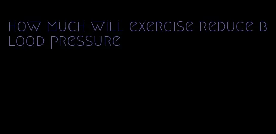 how much will exercise reduce blood pressure