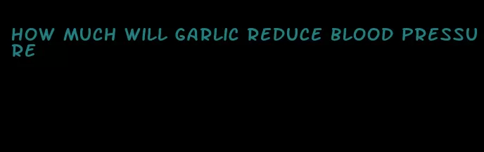 how much will garlic reduce blood pressure