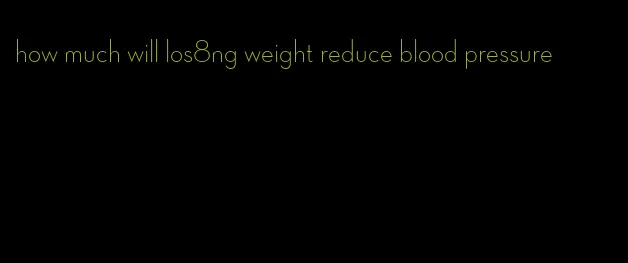 how much will los8ng weight reduce blood pressure