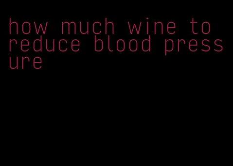 how much wine to reduce blood pressure