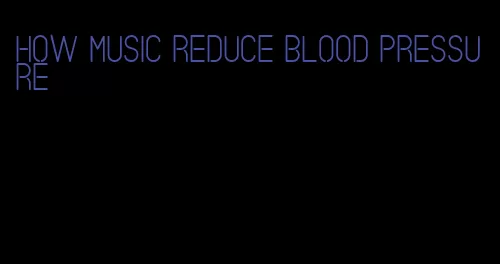 how music reduce blood pressure