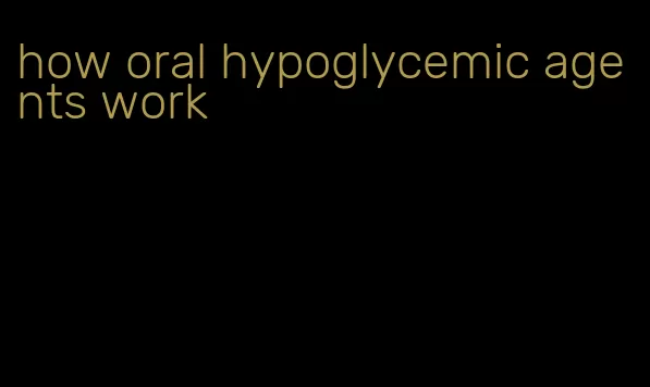 how oral hypoglycemic agents work