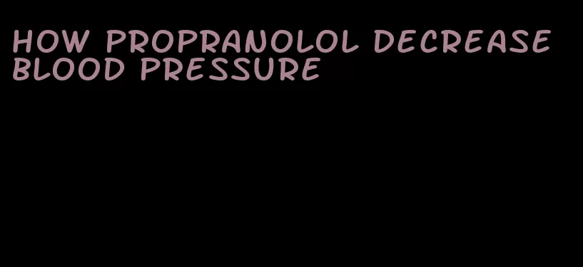 how propranolol decrease blood pressure
