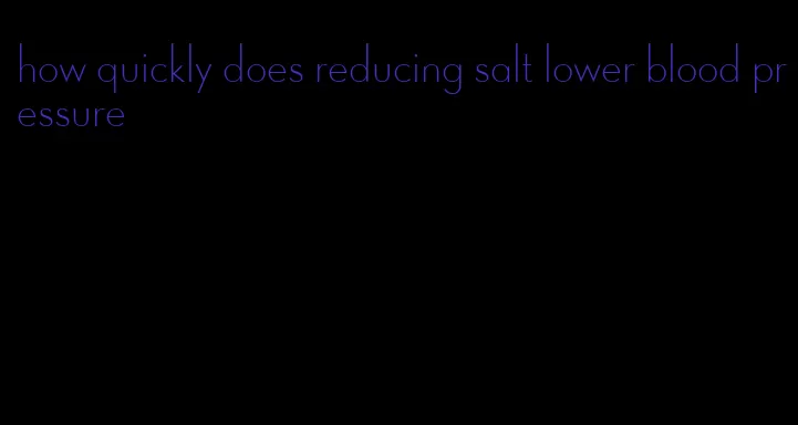 how quickly does reducing salt lower blood pressure