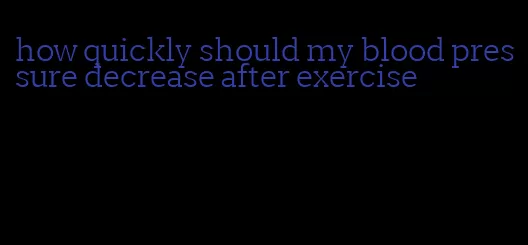 how quickly should my blood pressure decrease after exercise