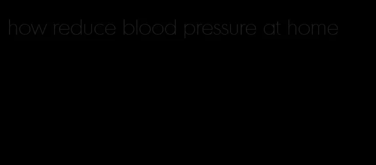 how reduce blood pressure at home