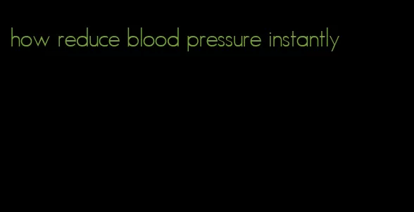 how reduce blood pressure instantly