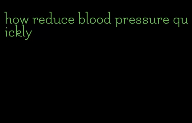 how reduce blood pressure quickly