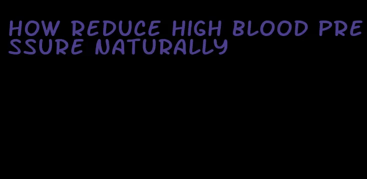 how reduce high blood pressure naturally