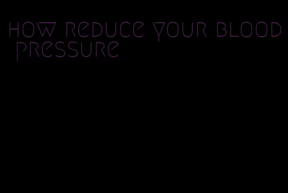 how reduce your blood pressure