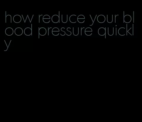how reduce your blood pressure quickly