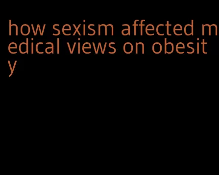 how sexism affected medical views on obesity