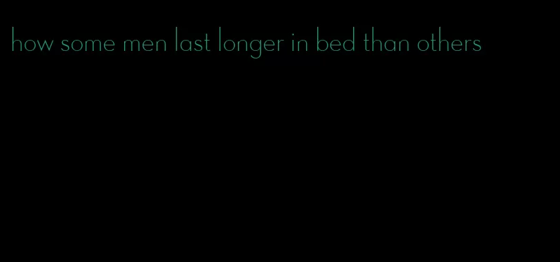 how some men last longer in bed than others