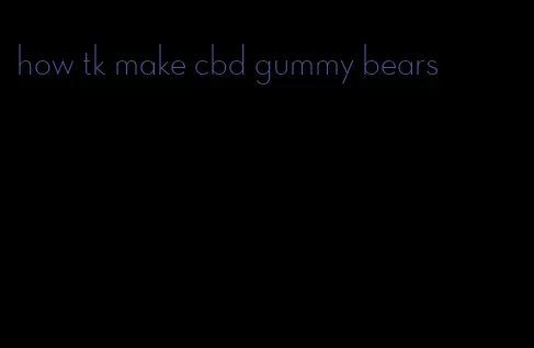 how tk make cbd gummy bears