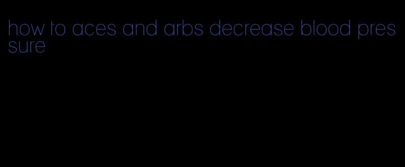 how to aces and arbs decrease blood pressure