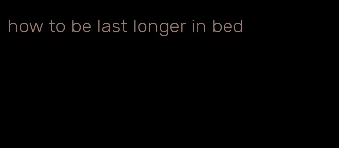 how to be last longer in bed