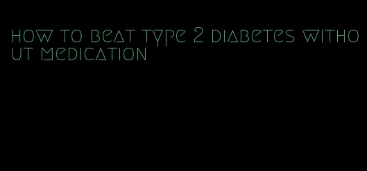 how to beat type 2 diabetes without medication