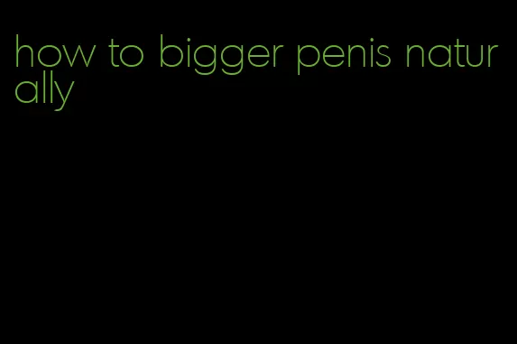 how to bigger penis naturally
