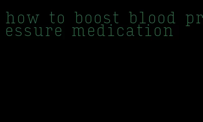 how to boost blood pressure medication