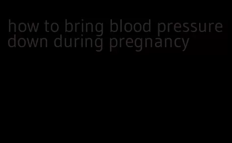how to bring blood pressure down during pregnancy