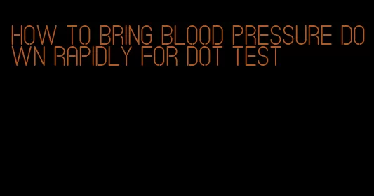 how to bring blood pressure down rapidly for dot test