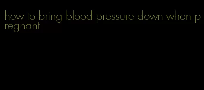 how to bring blood pressure down when pregnant