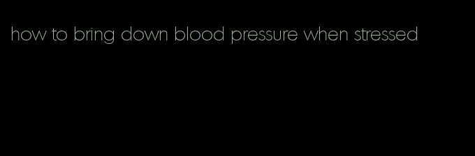how to bring down blood pressure when stressed