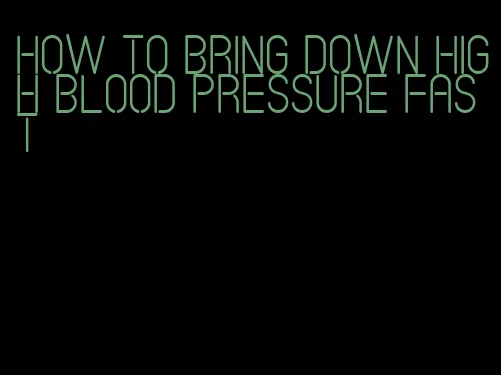 how to bring down high blood pressure fast