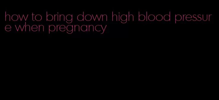 how to bring down high blood pressure when pregnancy