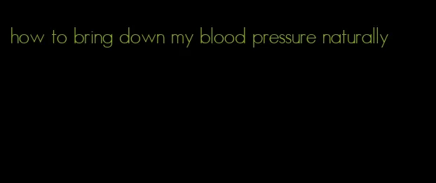 how to bring down my blood pressure naturally