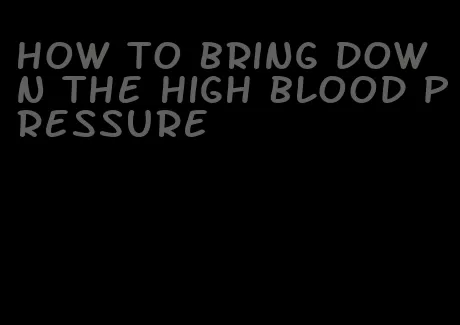 how to bring down the high blood pressure