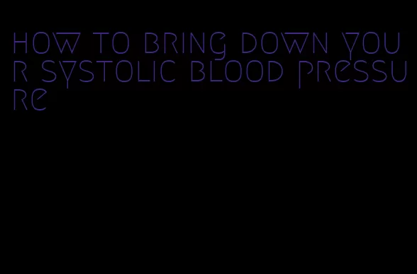how to bring down your systolic blood pressure