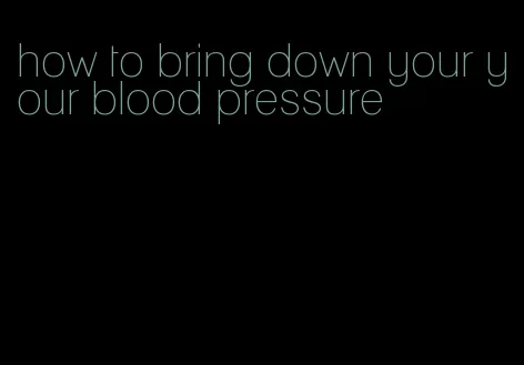 how to bring down your your blood pressure