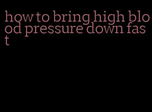 how to bring high blood pressure down fast