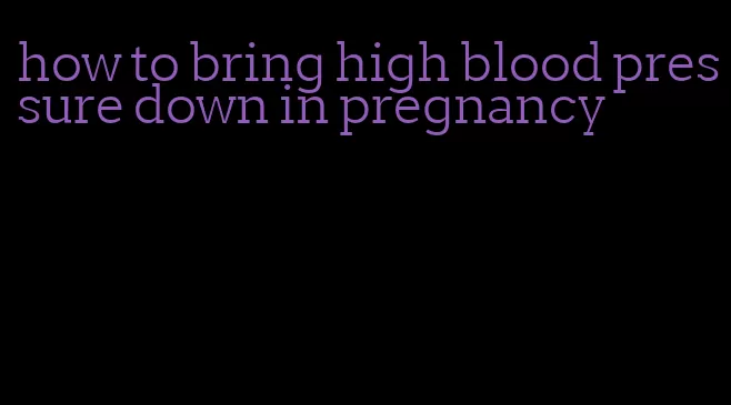 how to bring high blood pressure down in pregnancy
