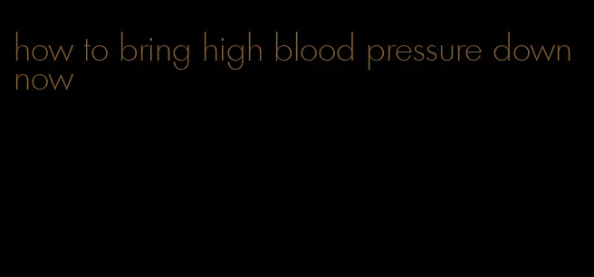how to bring high blood pressure down now