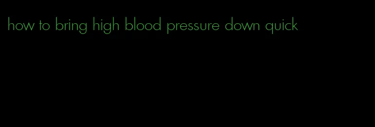 how to bring high blood pressure down quick