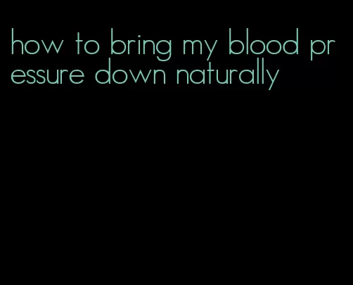 how to bring my blood pressure down naturally