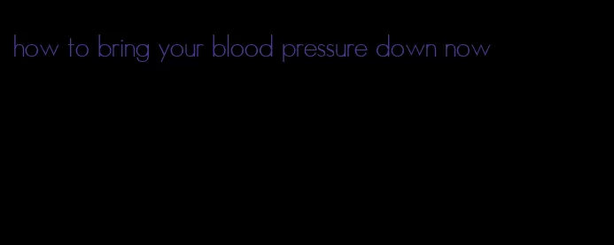 how to bring your blood pressure down now
