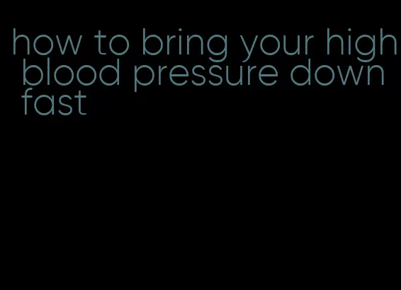 how to bring your high blood pressure down fast