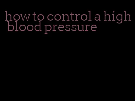 how to control a high blood pressure
