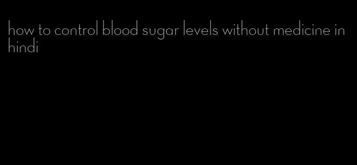 how to control blood sugar levels without medicine in hindi