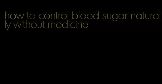 how to control blood sugar naturally without medicine