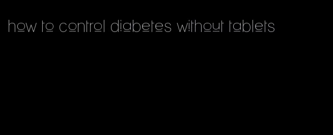 how to control diabetes without tablets